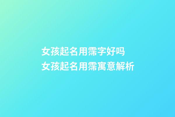 女孩起名用霈字好吗 女孩起名用霈寓意解析